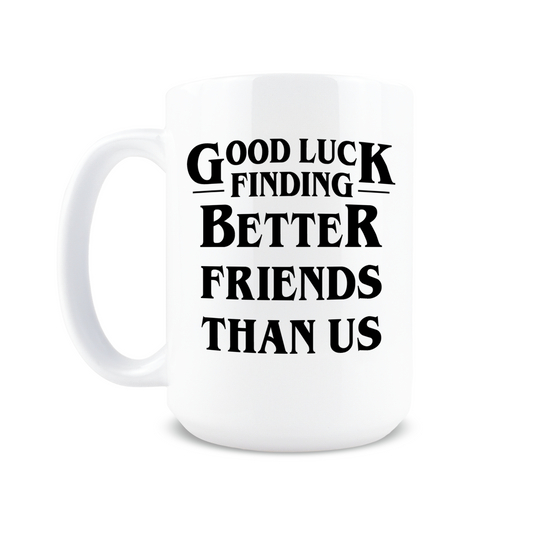 Good Luck Finding Better Friends Than Us Coffee Mug