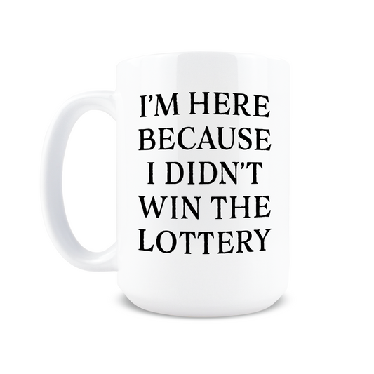 I'm Here Because I Didn't Win the Lottery Coffee Mug