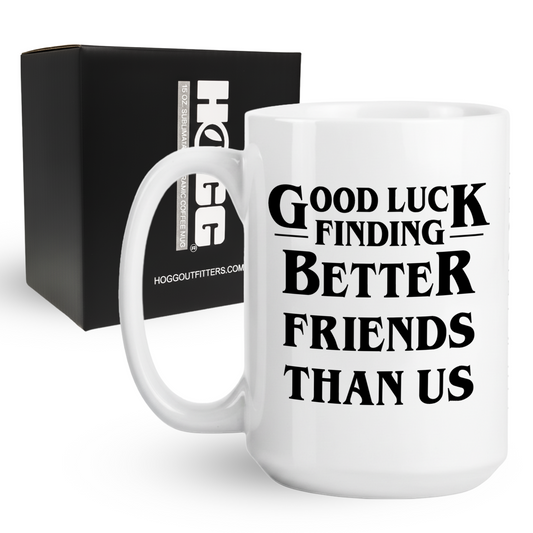 Good Luck Finding Better Friends Than Us Coffee Mug