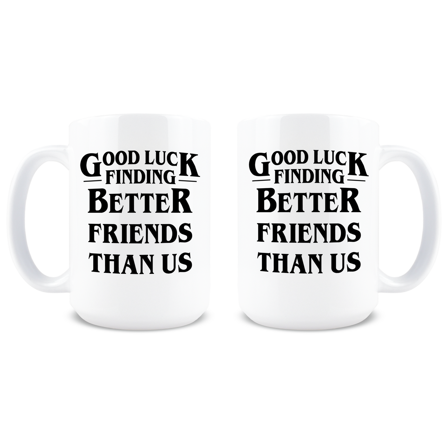 Good Luck Finding Better Friends Than Us Coffee Mug