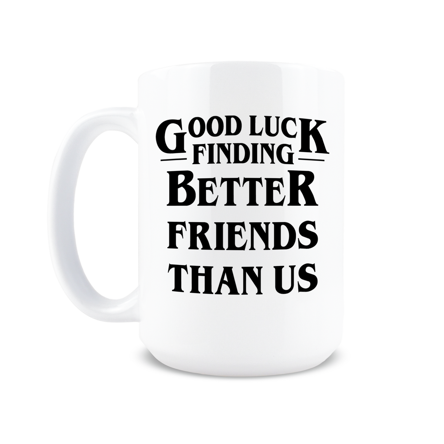 Good Luck Finding Better Friends Than Us Coffee Mug