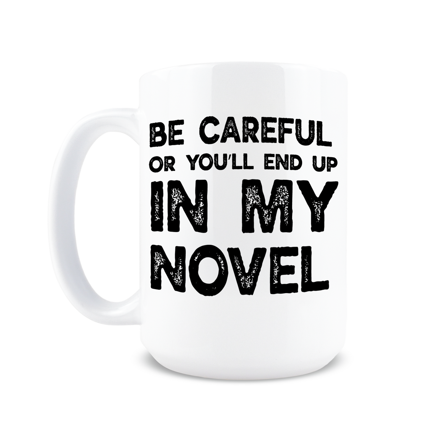 Be Careful Or You'll End Up In My Novel Coffee Mug