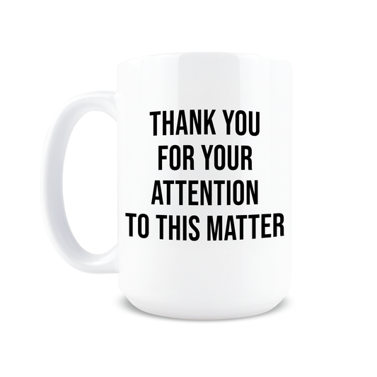 15oz coffee mug with Thank You For Your Attention To This Matter text