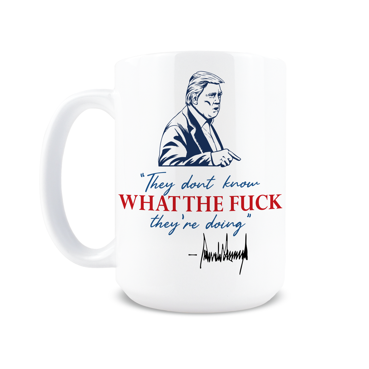 15oz coffee mug with Trump portrait and They Don't Know What the F*ck They're Doing quote