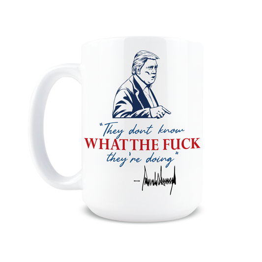 15oz coffee mug with Trump portrait and They Don't Know What the F*ck They're Doing quote